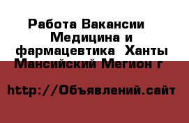 Работа Вакансии - Медицина и фармацевтика. Ханты-Мансийский,Мегион г.